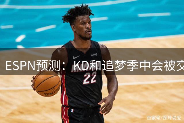 ESPN预测：KD&追梦季中会被交易！詹姆斯场均低于20分&湖人崩盘